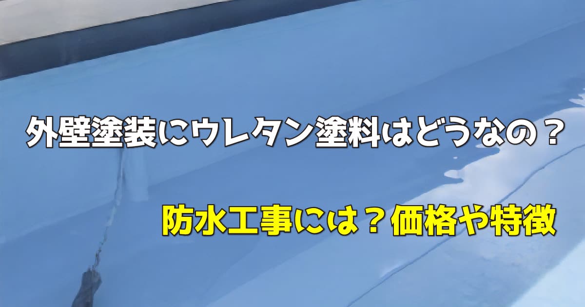 外壁塗装にウレタン塗料はどうなの？防水工事には？価格や特徴
